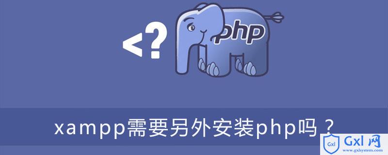 xampp需要另外安装php吗？ - 文章图片