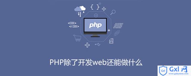 PHP除了开发web还能做什么 - 文章图片