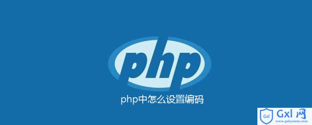 php中怎么设置编码 - 文章图片