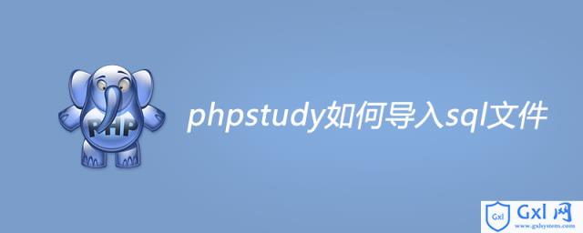 phpstudy如何导入sql文件 - 文章图片