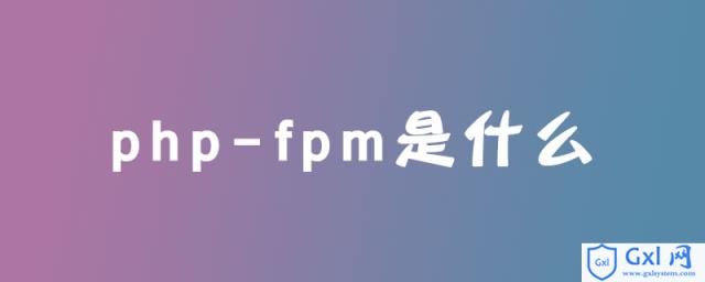 php-fpm是什么 - 文章图片