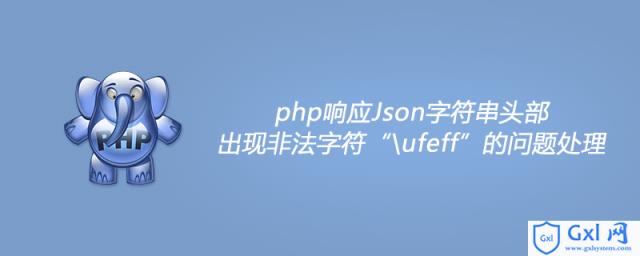 php响应Json字符串头部出现非法字符“\ufeff”的问题处理 - 文章图片