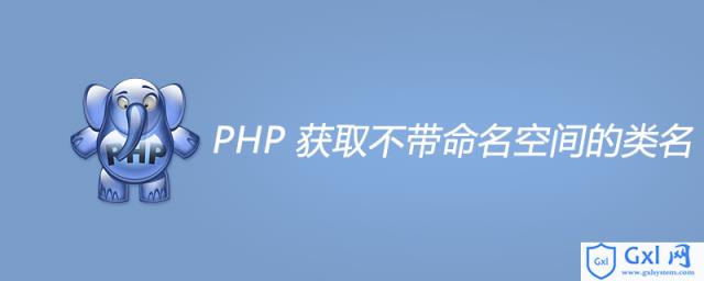 PHP获取不带命名空间的类名 - 文章图片
