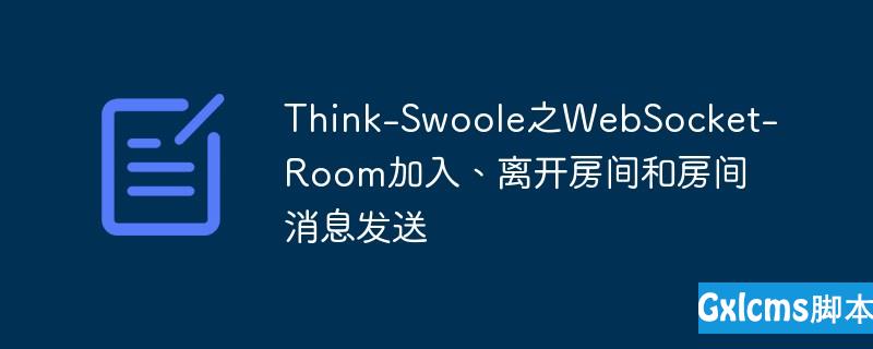 Think-Swoole之WebSocket-Room加入、离开房间和房间消息发送 - 文章图片