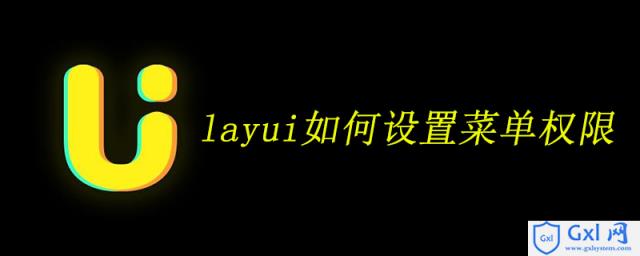 layui如何设置菜单权限 - 文章图片