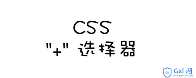 CSS的+(加号)选择器怎么用 - 文章图片