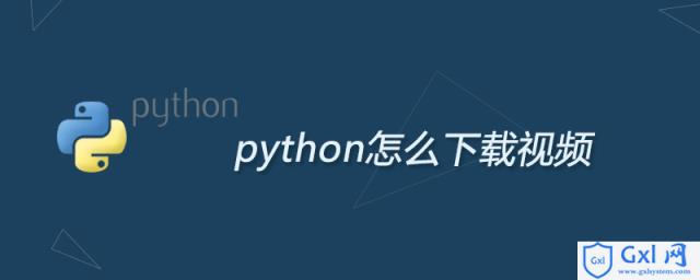 python怎么下载视频 - 文章图片