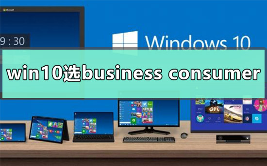 Windows 10 系统 - business editions 和 consumer editions 的区别 - 文章图片